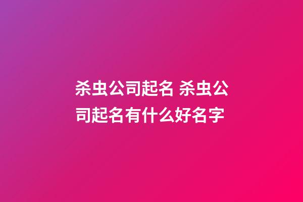 杀虫公司起名 杀虫公司起名有什么好名字-第1张-公司起名-玄机派